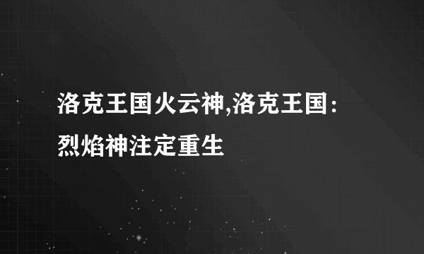 洛克王国火云神,洛克王国：烈焰神注定重生