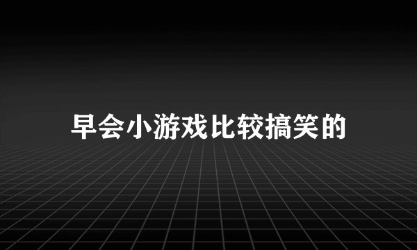 早会小游戏比较搞笑的