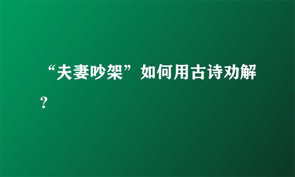 “夫妻吵架”如何用古诗劝解?