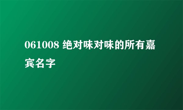061008 绝对味对味的所有嘉宾名字
