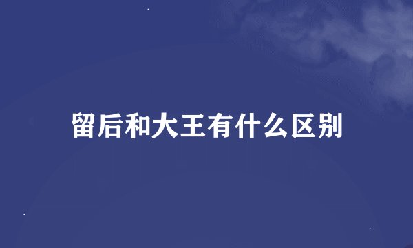留后和大王有什么区别