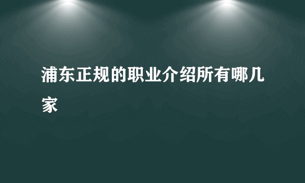 浦东正规的职业介绍所有哪几家