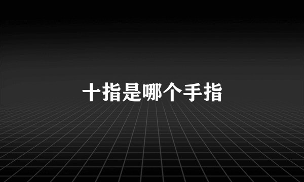 十指是哪个手指