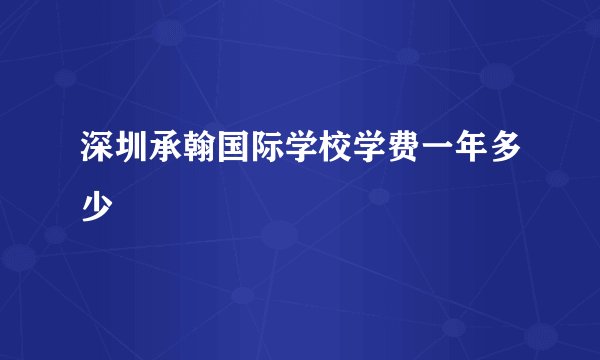 深圳承翰国际学校学费一年多少