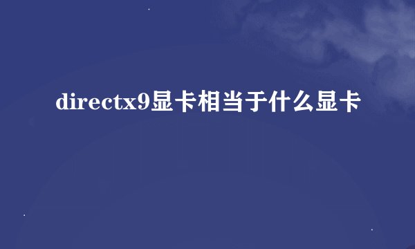 directx9显卡相当于什么显卡