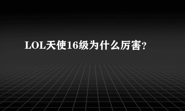 LOL天使16级为什么厉害？