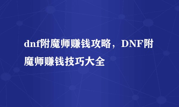 dnf附魔师赚钱攻略，DNF附魔师赚钱技巧大全