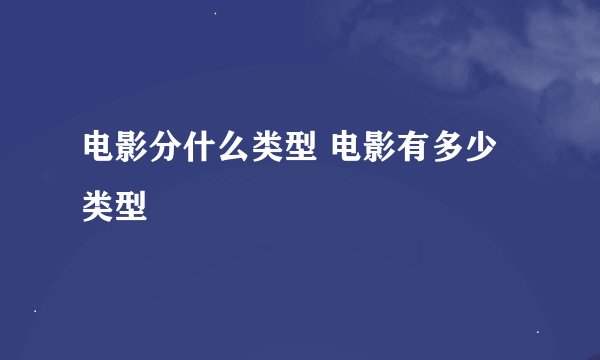 电影分什么类型 电影有多少类型