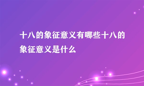 十八的象征意义有哪些十八的象征意义是什么