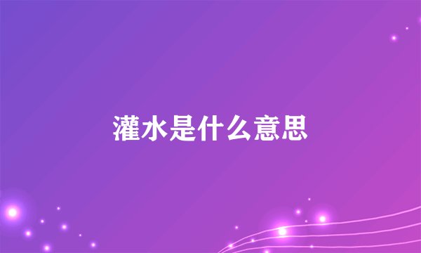 灌水是什么意思