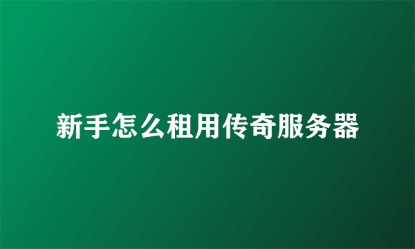 新手怎么租用传奇服务器