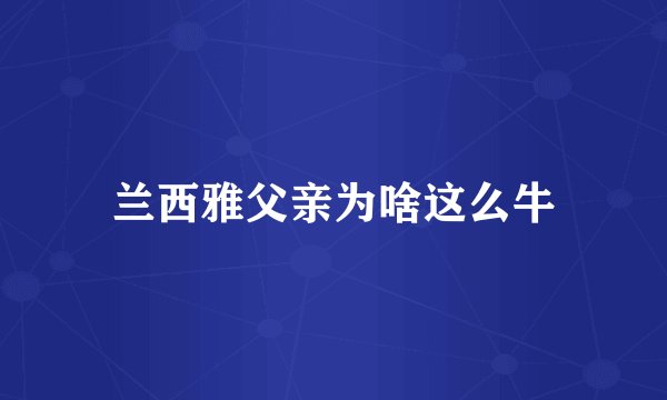 兰西雅父亲为啥这么牛