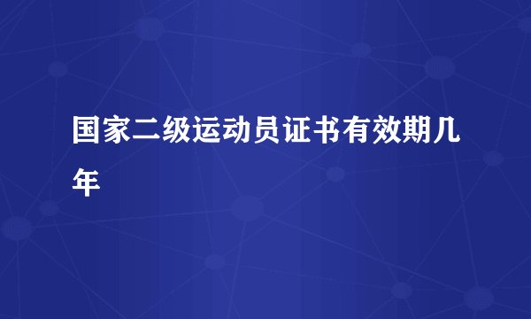 国家二级运动员证书有效期几年