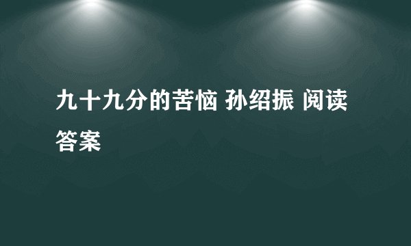 九十九分的苦恼 孙绍振 阅读答案