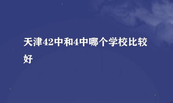 天津42中和4中哪个学校比较好