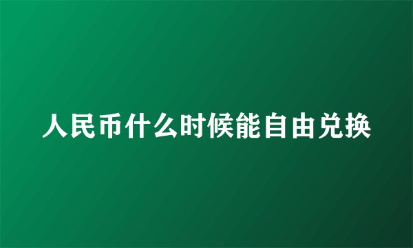 人民币什么时候能自由兑换