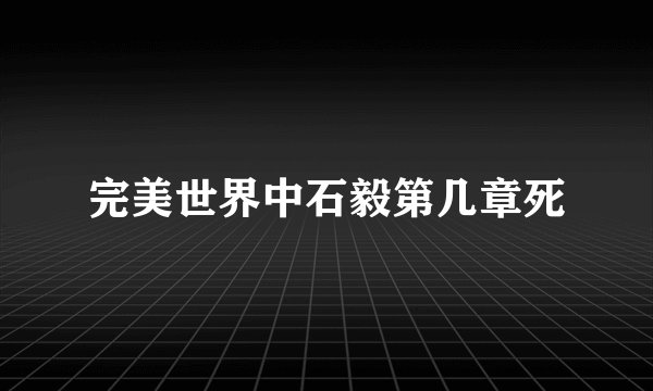 完美世界中石毅第几章死