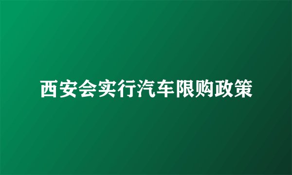 西安会实行汽车限购政策