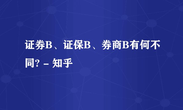 证券B、证保B、券商B有何不同? - 知乎