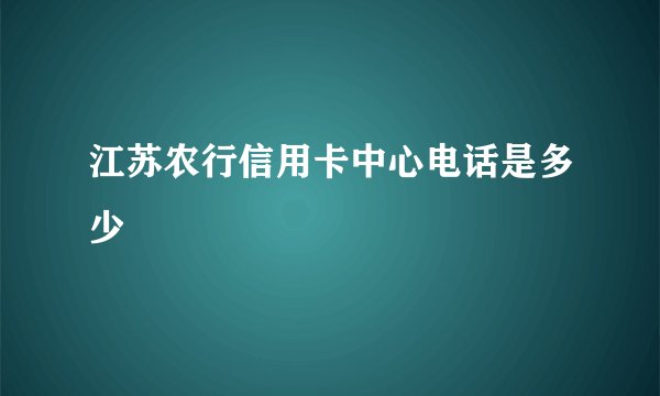 江苏农行信用卡中心电话是多少