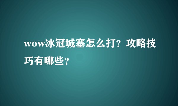 wow冰冠城塞怎么打？攻略技巧有哪些？