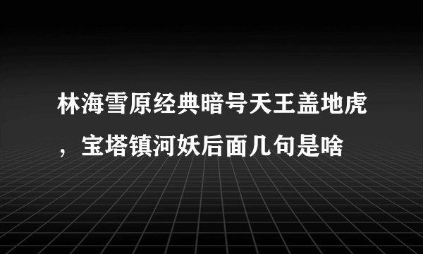 林海雪原经典暗号天王盖地虎，宝塔镇河妖后面几句是啥