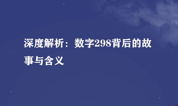 深度解析：数字298背后的故事与含义