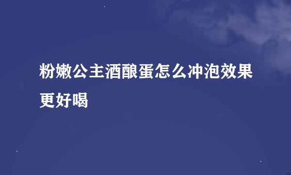 粉嫩公主酒酿蛋怎么冲泡效果更好喝