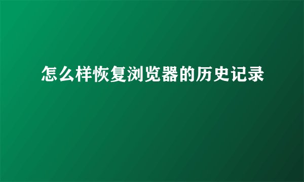 怎么样恢复浏览器的历史记录