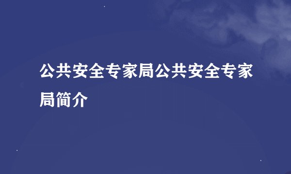 公共安全专家局公共安全专家局简介