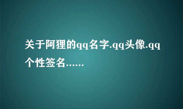 关于阿狸的qq名字.qq头像.qq个性签名......