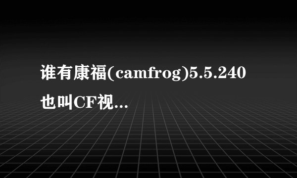 谁有康福(camfrog)5.5.240也叫CF视频聊天软件的中文版的下载地址？