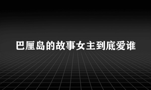 巴厘岛的故事女主到底爱谁