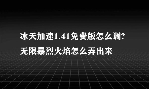 冰天加速1.41免费版怎么调?无限暴烈火焰怎么弄出来