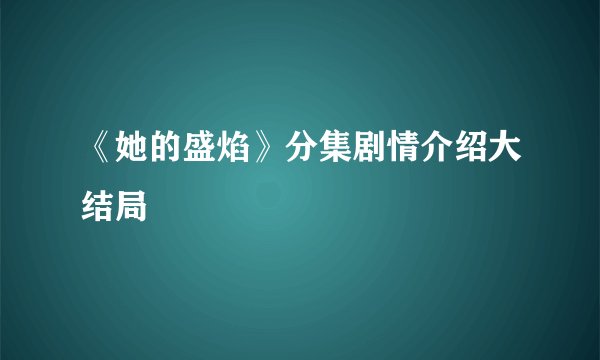 《她的盛焰》分集剧情介绍大结局