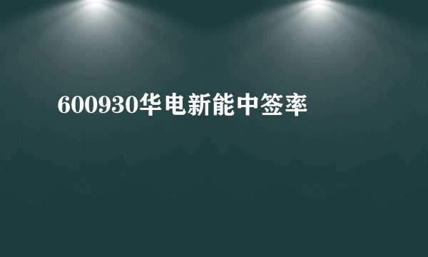 600930华电新能中签率