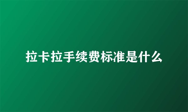 拉卡拉手续费标准是什么