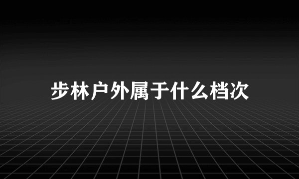 步林户外属于什么档次