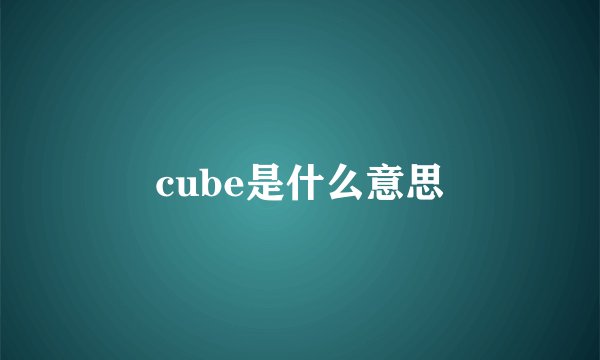 cube是什么意思
