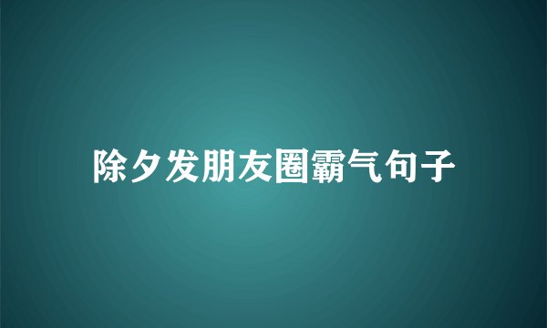 除夕发朋友圈霸气句子