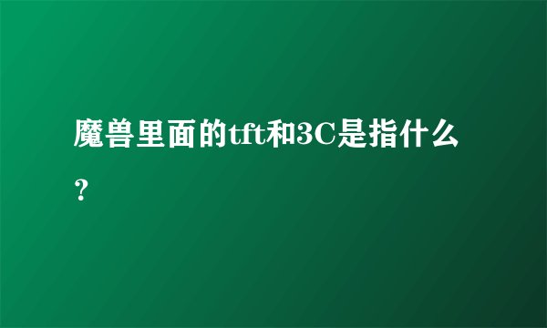 魔兽里面的tft和3C是指什么？