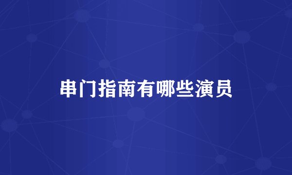 串门指南有哪些演员