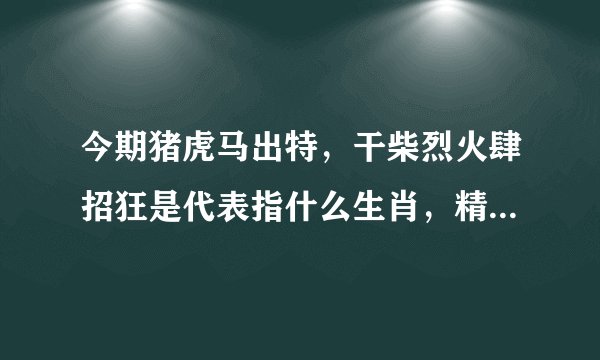 今期猪虎马出特，干柴烈火肆招狂是代表指什么生肖，精选答案落实