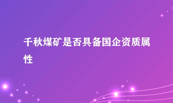 千秋煤矿是否具备国企资质属性