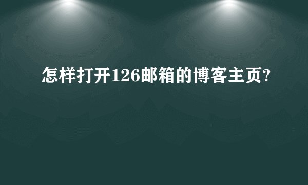 怎样打开126邮箱的博客主页?