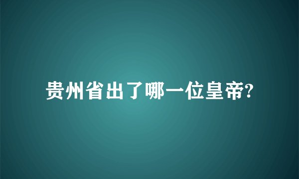 贵州省出了哪一位皇帝?