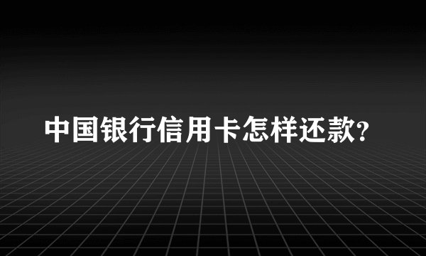 中国银行信用卡怎样还款？