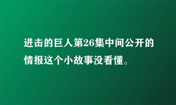 进击的巨人第26集中间公开的情报这个小故事没看懂。