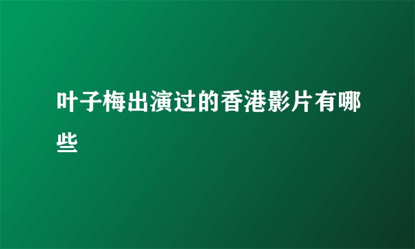 叶子梅出演过的香港影片有哪些