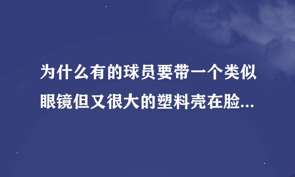 为什么有的球员要带一个类似眼镜但又很大的塑料壳在脸上，也就是小斯为什么要带那个东西